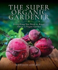 Super Organic Gardener: Everything You Need to Know About a Vegan Garden cena un informācija | Grāmatas par dārzkopību | 220.lv