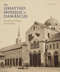 Umayyad Mosque of Damascus: Art, Faith and Empire in Early Islam cena un informācija | Grāmatas par arhitektūru | 220.lv