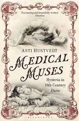 Medical Muses: Hysteria in Nineteenth-Century Paris cena un informācija | Vēstures grāmatas | 220.lv