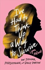 I've Had to Think Up a Way to Survive: On Trauma, Persistence, and Dolly Parton цена и информация | Книги об искусстве | 220.lv