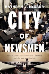 City of Newsmen: Public Lies and Professional Secrets in Cold War Washington цена и информация | Исторические книги | 220.lv
