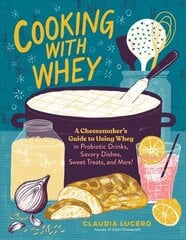 Cooking with Whey: A Cheesemaker's Guide to Using Whey in Probiotic Drinks, Savory Dishes, Sweet Treats, and More: A Cheesemaker's Guide to Using Whey in Probiotic Drinks, Savory Dishes, Sweet Treats, and More цена и информация | Книги рецептов | 220.lv