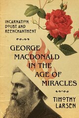 George MacDonald in the Age of Miracles - Incarnation, Doubt, and Reenchantment: Incarnation, Doubt, and Reenchantment цена и информация | Духовная литература | 220.lv