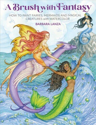 Brush with Fantasy: How to Paint Fairies, Mermaids and Magical Creatures with Watercolor цена и информация | Mākslas grāmatas | 220.lv