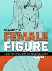 Drawing The Female Figure: A Guide for Manga, Hentai and Comic Book Artists Annotated edition цена и информация | Книги об искусстве | 220.lv