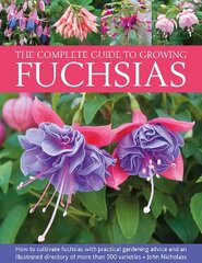 Fuchsias, The Complete Guide to Growing: How to cultivate fuchsias with practical gardening advice and an illustrated directory of 500 varieties цена и информация | Книги по садоводству | 220.lv