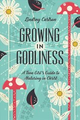 Growing in Godliness: A Teen Girl's Guide to Maturing in Christ cena un informācija | Garīgā literatūra | 220.lv