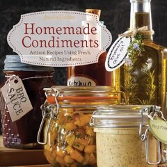 Homemade Condiments: Artisan Recipes Using Fresh, Natural Ingredients цена и информация | Книги рецептов | 220.lv