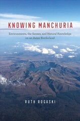 Knowing Manchuria: Environments, the Senses, and Natural Knowledge on an Asian Borderland цена и информация | Исторические книги | 220.lv