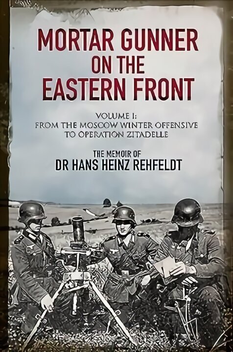 Mortar Gunner on the Eastern Front: The Memoir of Dr Hans Rehfeldt - Volume I: From the Moscow Winter Offensive to Operation Zitadelle цена и информация | Vēstures grāmatas | 220.lv