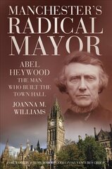 Manchester's radical mayor: Abel Heywood, the man who built the town hall cena un informācija | Biogrāfijas, autobiogrāfijas, memuāri | 220.lv