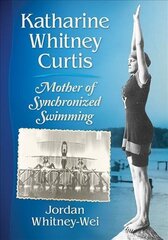 Katharine Whitney Curtis: Mother of Synchronized Swimming cena un informācija | Biogrāfijas, autobiogrāfijas, memuāri | 220.lv