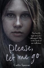 Please, Let Me Go: The Horrific True Story of a Girl's Life in the Hands of Sex Traffickers цена и информация | Биографии, автобиогафии, мемуары | 220.lv