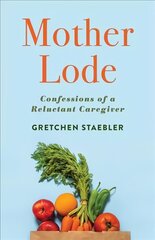 Mother Lode: Confessions of a Reluctant Caregiver цена и информация | Биографии, автобиографии, мемуары | 220.lv
