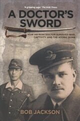 Doctor's Sword: How an Irish Doctor Survived War, Captivity and the Atomic Bomb New edition цена и информация | Биографии, автобиографии, мемуары | 220.lv