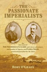 Passionate Imperialists: the true story of Sir Frederick Lugard, anti-slaver, adventurer and founder of Nigeria, and Flora Shaw, renowned journalist for 'The Times' цена и информация | Биографии, автобиогафии, мемуары | 220.lv