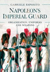 Napoleon's Imperial Guard: Organization, Uniforms and Weapons cena un informācija | Vēstures grāmatas | 220.lv