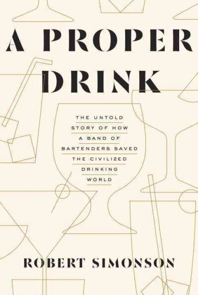 Proper Drink: The Untold Story of How a Band of Bartenders Saved the Civilized Drinking World [A Cocktails Book] cena un informācija | Pavārgrāmatas | 220.lv
