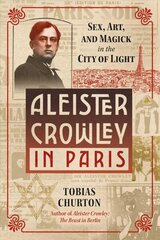 Aleister Crowley in Paris: Sex, Art, and Magick in the City of Light цена и информация | Биографии, автобиогафии, мемуары | 220.lv