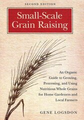 Small-Scale Grain Raising: An Organic Guide to Growing, Processing, and Using Nutritious Whole Grains for Home Gardeners and Local Farmers, 2nd Edition 2nd Revised edition цена и информация | Книги по садоводству | 220.lv
