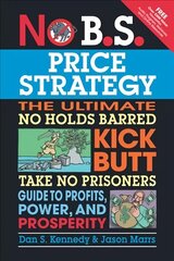 No B.S. Price Strategy: The Ultimate No Holds Barred, Kick Butt, Take No Prisoners Guide to Profits, Power, and Prosperity: The Ultimate No Holds Barred Kick Butt Take No Prisoner Guide to Profits, Power, and Prosperity цена и информация | Книги по экономике | 220.lv