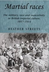 Martial Races: The Military, Race and Masculinity in British Imperial Culture, 1857-1914 цена и информация | Исторические книги | 220.lv