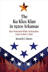 Ku Klux Klan in 1920s Arkansas: How Protestant White Nationalism Came to Rule a State cena un informācija | Vēstures grāmatas | 220.lv