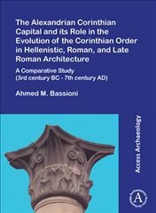 Alexandrian Corinthian Capital and its Role in the Evolution of the Corinthian Order in Hellenistic, Roman, and Late Roman Architecture: A Comparative Study (3rd century BC - 7th century AD) cena un informācija | Vēstures grāmatas | 220.lv
