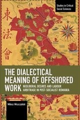 Dialectical Meaning of Offshored Work: Neoliberal Desires and Labour Arbitrage in Post-Socialist Romania cena un informācija | Sociālo zinātņu grāmatas | 220.lv