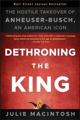 Dethroning the King - The Hostile Takeover of Anheuser-Busch an American Icon: The Hostile Takeover of Anheuser-Busch, an American Icon cena un informācija | Ekonomikas grāmatas | 220.lv