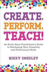 Create, Perform, Teach!: An Early Years Practitioner's Guide to Developing Your Creativity and Performance Skills cena un informācija | Sociālo zinātņu grāmatas | 220.lv