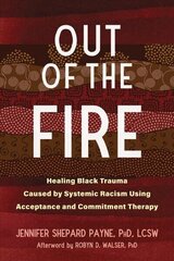 Out of the Fire: Healing Black Trauma Caused by Systemic Racism Using Acceptance and Commitment Therapy cena un informācija | Sociālo zinātņu grāmatas | 220.lv