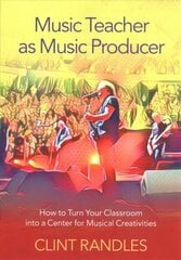 Music Teacher as Music Producer: How to Turn Your Classroom into a Center for Musical Creativities цена и информация | Книги об искусстве | 220.lv