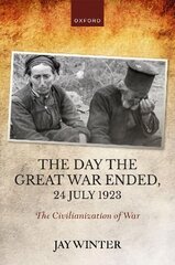Day the Great War Ended, 24 July 1923: The Civilianization of War цена и информация | Исторические книги | 220.lv