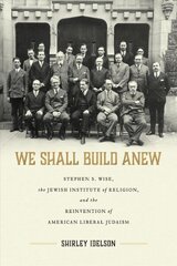 We Shall Build Anew: Stephen S. Wise, the Jewish Institute of Religion, and the Reinvention of American Liberal Judaism цена и информация | Исторические книги | 220.lv