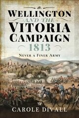 Wellington and the Vitoria Campaign 1813: Never a Finer Army cena un informācija | Vēstures grāmatas | 220.lv