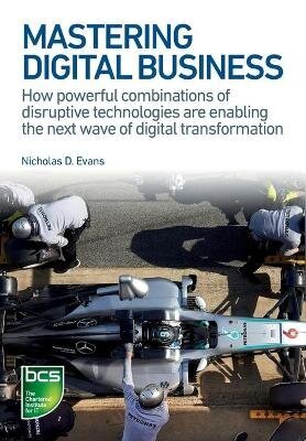 Mastering Digital Business: How powerful combinations of disruptive technologies are enabling the next wave of digital transformation cena un informācija | Ekonomikas grāmatas | 220.lv