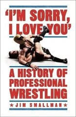 I'm Sorry, I Love You: A History of Professional Wrestling: A must-read' - Mick Foley cena un informācija | Fantāzija, fantastikas grāmatas | 220.lv