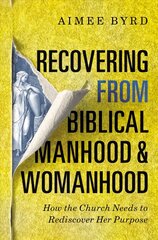 Recovering from Biblical Manhood and Womanhood: How the Church Needs to Rediscover Her Purpose: How the Church Needs to Rediscover Her Purpose цена и информация | Духовная литература | 220.lv