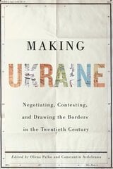 Making Ukraine: Negotiating, Contesting, and Drawing the Borders in the Twentieth Century cena un informācija | Vēstures grāmatas | 220.lv
