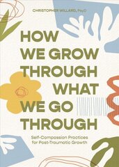 How We Grow Through What We Go Through: Self-Compassion Practices for Post-Traumatic Growth cena un informācija | Pašpalīdzības grāmatas | 220.lv