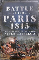Battle for Paris 1815: The Untold Story of the Fighting after Waterloo cena un informācija | Vēstures grāmatas | 220.lv