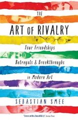 Art of Rivalry: Four Friendships, Betrayals, and Breakthroughs in Modern Art Main цена и информация | Книги об искусстве | 220.lv