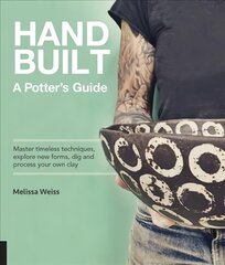 Handbuilt, A Potter's Guide: Master timeless techniques, explore new forms, dig and process your own clay цена и информация | Книги об искусстве | 220.lv