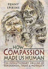 How Compassion Made Us Human: An Archaeology of Stone Age Sentiment: The Evolutionary Origins of Tenderness, Trust and Morality cena un informācija | Vēstures grāmatas | 220.lv