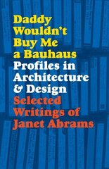 Daddy Wouldn't Buy Me a Bauhaus: Profiles in Architecture and Design цена и информация | Книги об архитектуре | 220.lv