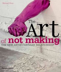 Art of Not Making: The New Artist / Artisan Relationship цена и информация | Книги об искусстве | 220.lv