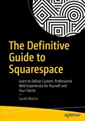 Definitive Guide to Squarespace: Learn to Deliver Custom, Professional Web Experiences for Yourself and Your Clients 1st ed. цена и информация | Книги по экономике | 220.lv