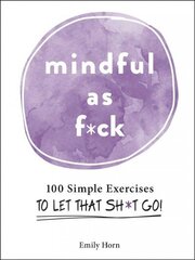 Mindful As F*ck: 100 Simple Exercises to Let That Sh*t Go! цена и информация | Самоучители | 220.lv