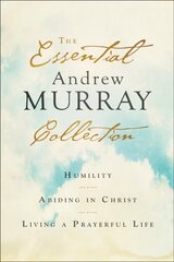 Essential Andrew Murray Collection - Humility, Abiding in Christ, Living a Prayerful Life: Humility, Abiding in Christ, Living a Prayerful Life цена и информация | Духовная литература | 220.lv